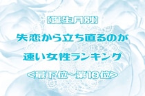 【誕生月別】失恋から立ち直るのが速い女性ランキング＜最下位～第１０位＞