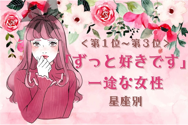 【星座別】「ずっと好きです」一途な女性ランキング<第1位~第3位>