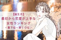 【誕生月別】本当に初恋？最初から恋愛が上手な女性ランキング＜最下位～第１０位＞