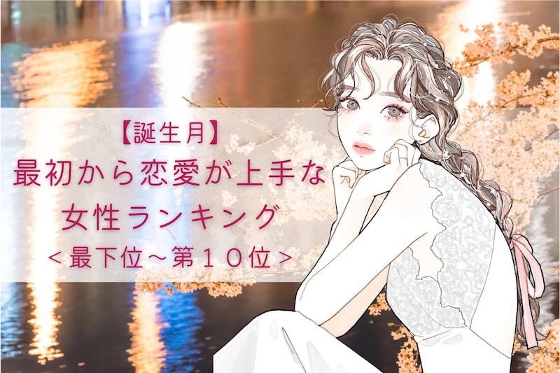 【誕生月別】本当に初恋?最初から恋愛が上手な女性ランキング<最下位~第10位>