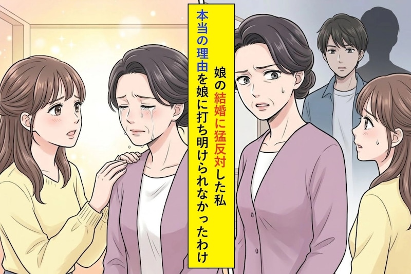 「そんな男はやめておきなさい」娘の結婚に猛反対した私→本当の理由を娘に打ち明けられなかったわけ