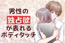 「俺のだから、！」独占欲が表れるボディタッチって？