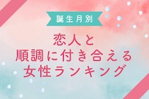 【誕生月別】恋人と順調に付き合える女性ランキング＜第１位～第３位＞