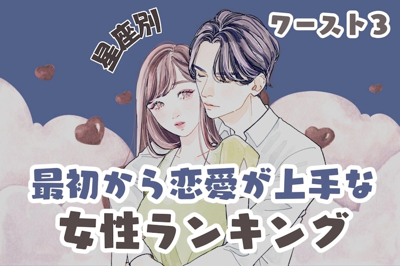 【星座別】本当に初恋？最初から恋愛が上手な女性ランキング＜最下位～第１０位＞