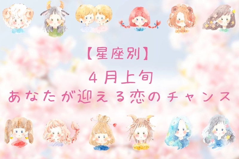 【星座別】2026年４月上旬、あなたが迎える恋のチャンス＜おひつじ座～おとめ座＞