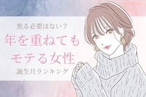 【誕生月別】焦る必要はない？年を重ねてもモテる女性ランキング＜最下位～第１０位＞