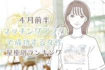 【星座別】４月前半、マッチングアプリで成功する女性ランキング＜第１位～第３位＞