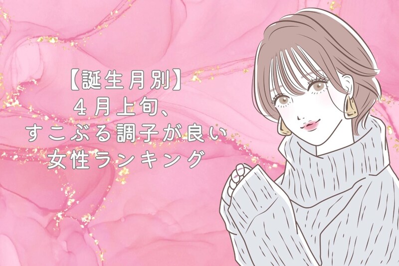 【誕生月別】4月上旬、すこぶる調子が良い女性ランキング<第1位~第3位>