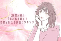 【誕生月別】「追われる恋」を自然と叶える女性ランキング＜第１位～第３位＞