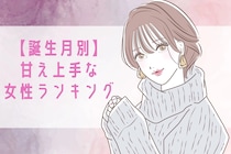 【誕生月別】男性の「尽くしたい欲」が増す！甘え上手な女性ランキング＜第１位～第３位＞