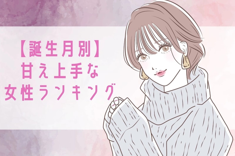 【誕生月別】男性の「尽くしたい欲」が増す！甘え上手な女性ランキング＜第１位～第３位＞