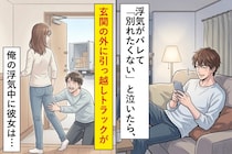 浮気がバレて「別れたくない」と泣いたら、玄関の外に引っ越しトラックがいた→彼女「2週間前から知ってたよ」