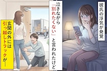 彼氏の浮気が発覚。泣きながら「別れたくない」と言われたけど、玄関の外には引っ越しトラックが待っていて...