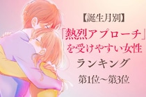 【誕生月別】「熱烈アプローチ」を受けやすい女性ランキング＜第１位～第３位＞