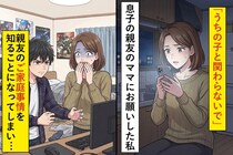 「うちの子と関わらないで」息子の親友のママにお願いした私→親友のご家庭事情を知ることになってしまい...