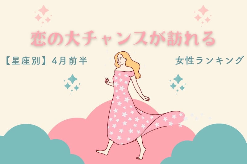 【星座別】2026年４月前半、恋の大チャンスが訪れる女性ランキング＜第４位～第６位＞