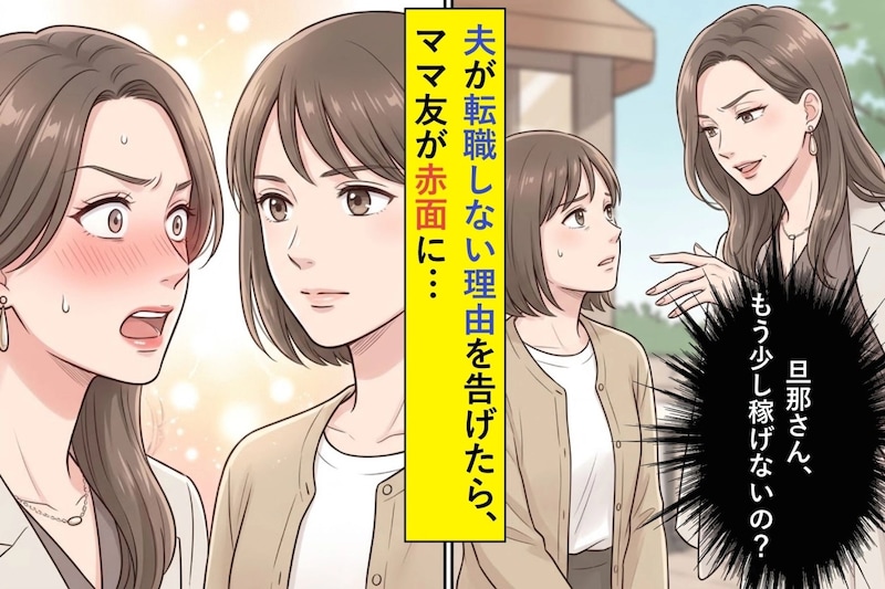 ママ友に「旦那さん、もう少し稼げないの?」と言われ続ける私→夫が転職しない理由を告げたら、ママ友が赤面に…
