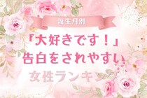【誕生月別】「大好きです！」告白をされやすい女性ランキング＜第１位～第３位＞