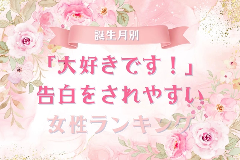 【誕生月別】「大好きです！」告白をされやすい女性ランキング＜第１位～第３位＞
