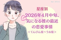 【星座別】2026年４月中旬、気になる彼の最近の恋愛事情＜てんびん座～うお座＞