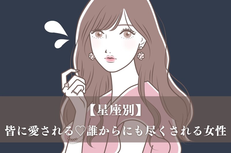 【星座別】皆に愛される♡誰からにも尽くされる女性ランキング<最下位~第10>