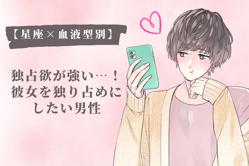 【星座×血液型別】独占欲が強い…!彼女を独り占めにしたい男性ランキング<第1位~第3位>