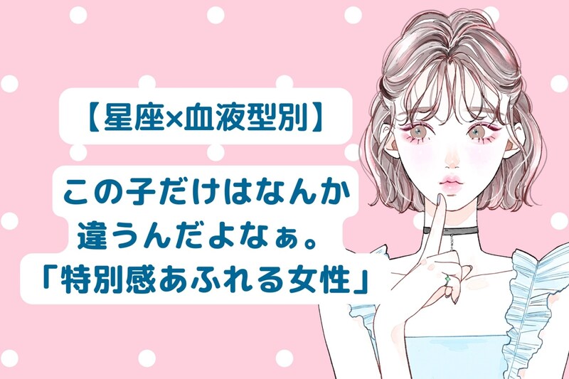 【星座×血液型別】この子だけはなんか違うんだよなぁ。「特別感あふれる女性」ランキング<第1位〜第3位>