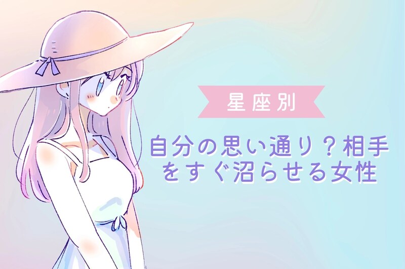 【星座別】自分の思い通り？相手をすぐ沼らせる女性ランキング＜第１位～第３位＞