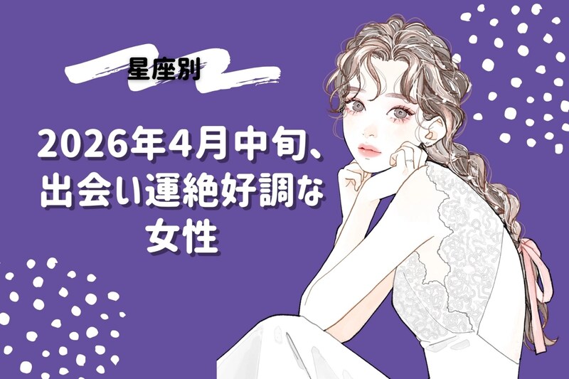【星座別】2026年４月中旬、出会い運絶好調な女性ランキング＜第４位～第６位＞