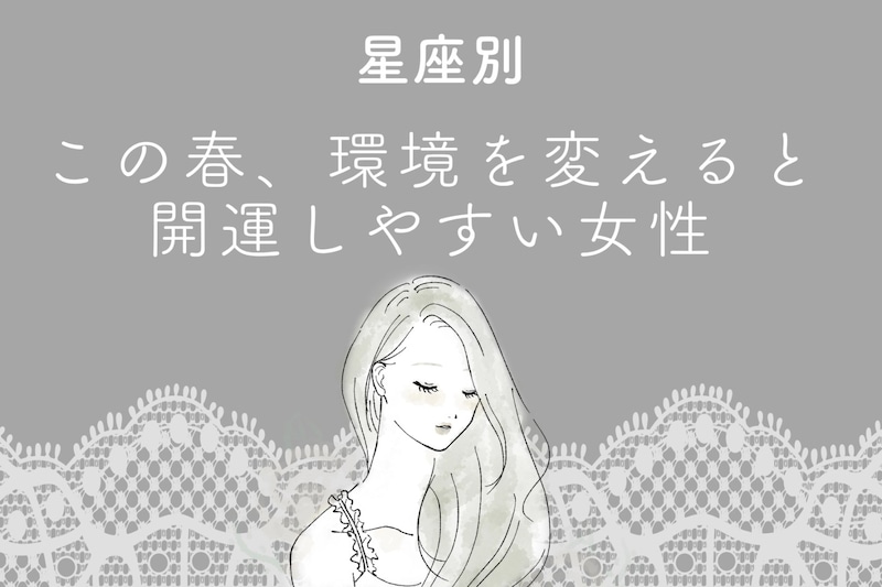 【星座別】この春、環境を変えると開運しやすい女性ランキング<最下位~第10位>