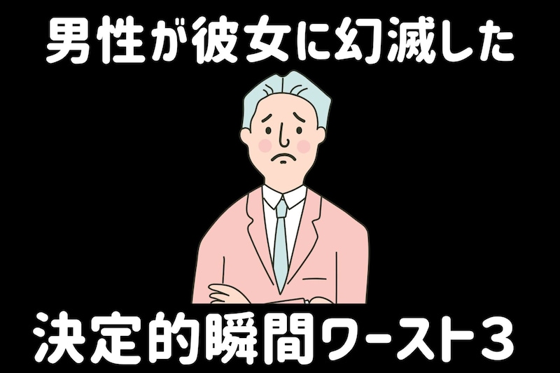 「好きだったのに一瞬で冷めた」男性が彼女に幻滅した決定的瞬間ワースト3