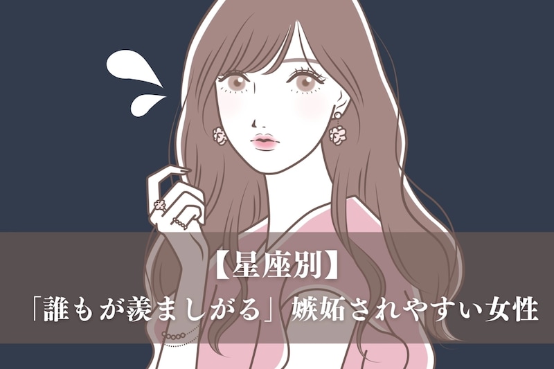 【星座別】「誰もが羨ましがる」嫉妬されやすい女性ランキング<最下位~第10位>