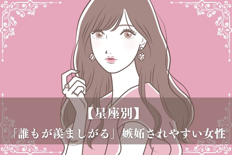 【星座別】「誰もが羨ましがる」嫉妬されやすい女性ランキング＜第１位～第３位＞