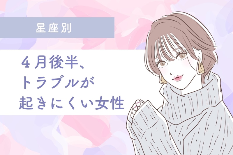 【星座別】４月後半、トラブルが起きにくい女性ランキング＜第１位～第３位＞