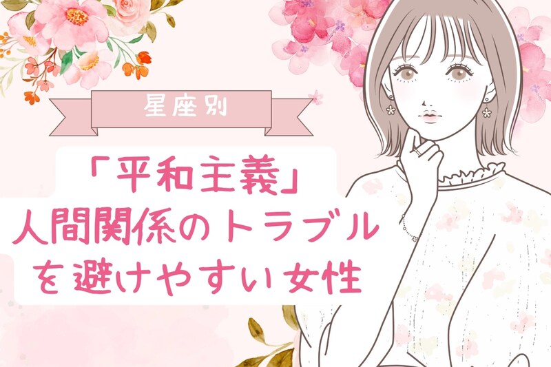 【星座別】「平和主義」人間関係のトラブルを避けやすい女性ランキング<第1位~第3位>