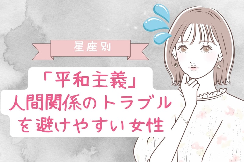 【星座別】「平和主義」人間関係のトラブルを避けやすい女性ランキング<最下位~第10位>