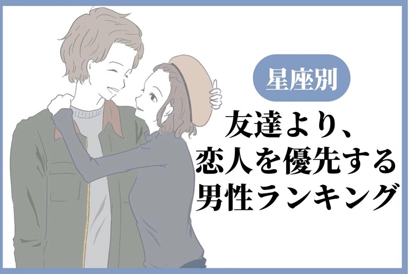 【星座別】友達より、恋人を優先する男性ランキング＜第１位～第３位＞