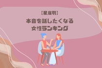 【星座別】「なぜか打ち解けやすい…」本音を話したくなる女性ランキング＜第１位～第３位＞