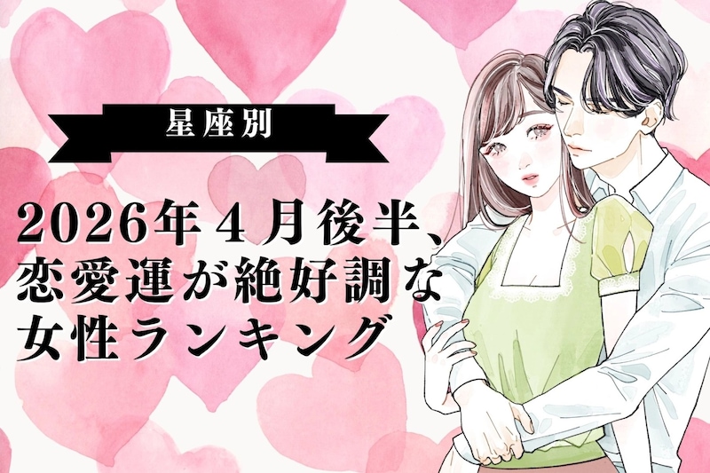 【星座別】2026年４月後半、恋愛運が絶好調な女性ランキング＜第１位～第３位＞