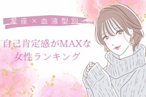【星座×血液型別】「私って最高！」自己肯定感がMAXな女性ランキング＜第１位〜第３位＞