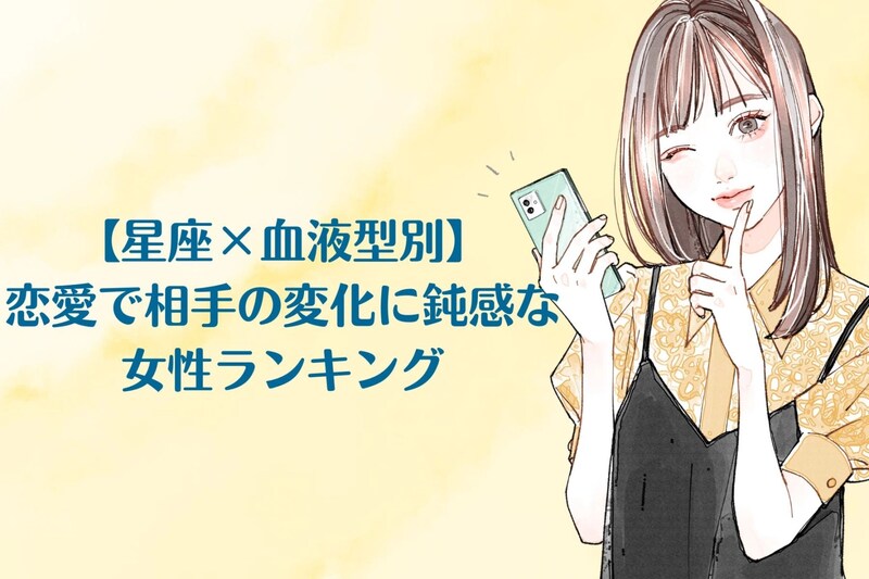【星座×血液型別】恋愛で相手の変化に鈍感な女性ランキング＜第１位〜第３位＞