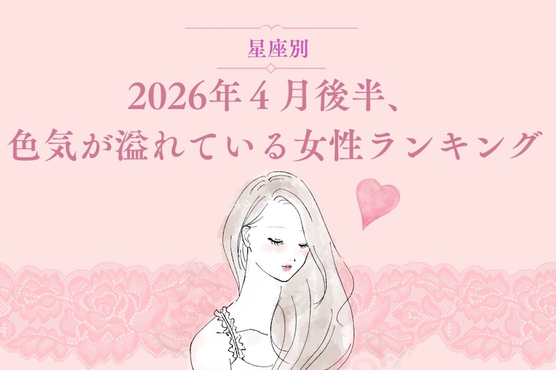 【星座別】2026年４月後半、色気が溢れている女性ランキング ＜第４位～第６位＞