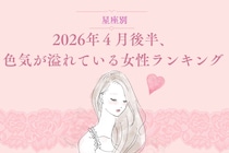 【星座別】2026年４月後半、色気が溢れている女性ランキング ＜第１位～第３位＞