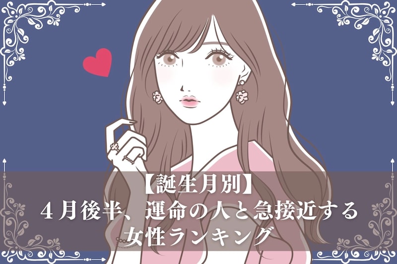 【誕生月別】4月後半、運命の人と急接近する女性ランキング<最下位~第10位>