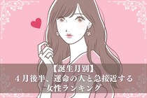 【誕生月別】４月後半、運命の人と急接近する女性ランキング＜第１位～第３位＞