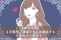 【誕生月別】４月後半、運命の人と急接近する女性ランキング＜最下位～第１０位＞