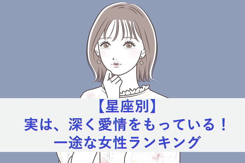 【星座別】実は、深く愛情をもっている！一途な女性ランキング＜最下位～第１０位＞