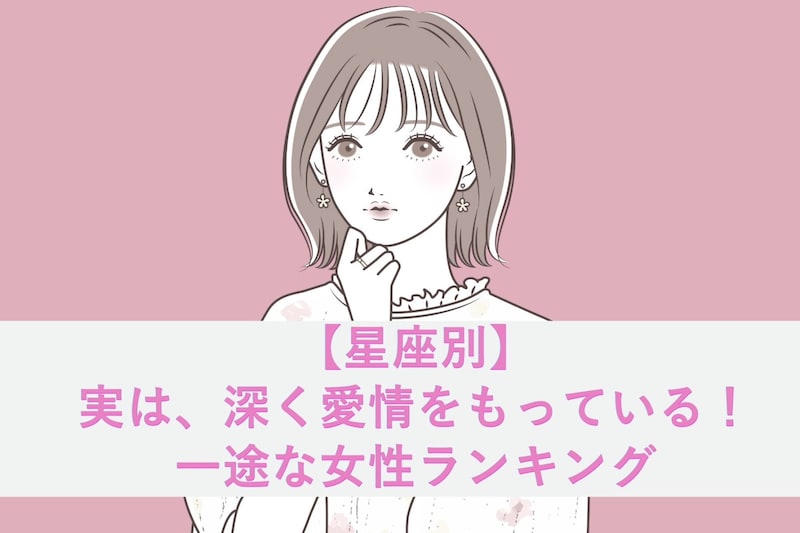 【星座別】実は、深く愛情をもっている!一途な女性ランキング<第1位~第3位>