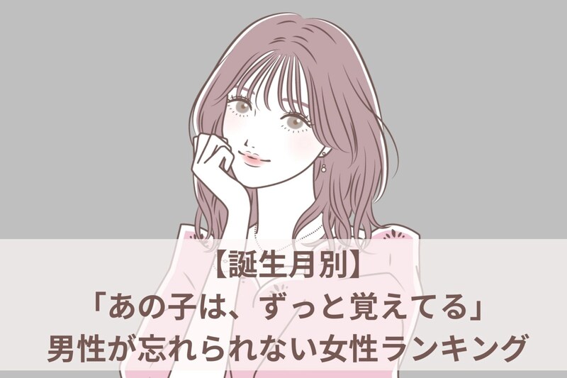 【誕生月別】「あの子は、ずっと覚えてる」男性が忘れられない女性ランキング<最下位~第10位>