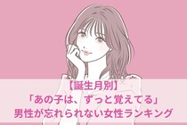 【誕生月別】「あの子は、ずっと覚えてる」男性が忘れられない女性ランキング＜第１位～第３位＞